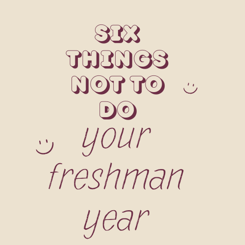 Six Things to NOT Do During your Freshman Year